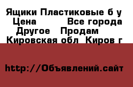 Ящики Пластиковые б/у › Цена ­ 130 - Все города Другое » Продам   . Кировская обл.,Киров г.